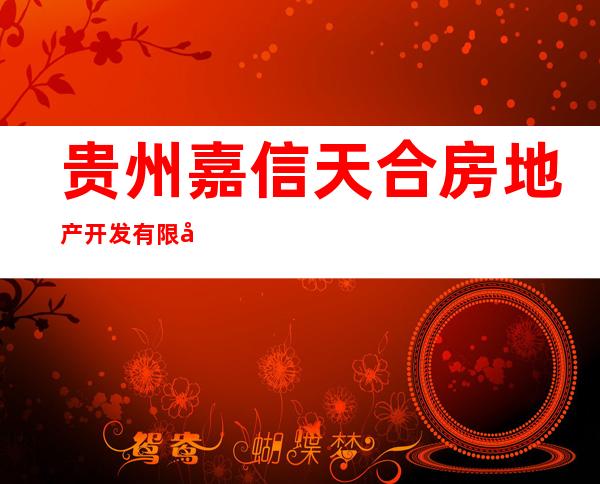 贵州嘉信天合房地产开发有限公司
